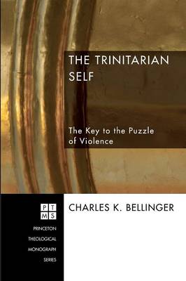 Trinitarian Self, The: The Key to the Puzzle of Violence (Princeton Theological Monograph Series)