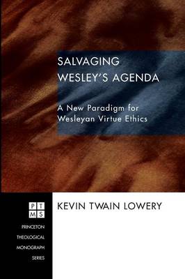 Salvaging Wesley's Agenda: A New Paradigm For Wesleyan Virtue Ethics (Princeton Theological Monograph Series)