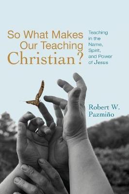 So What Makes Our Teaching Christian?: Teaching in the Name, Spirit, and Power of Jesus