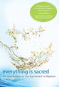 Everything is Sacred: An Introduction to the Sacrament of Baptism