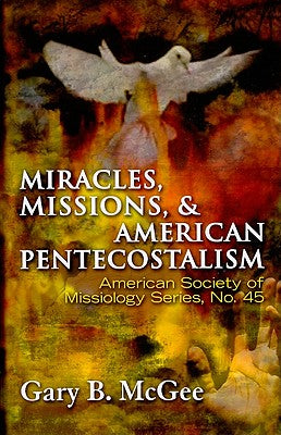 Miracles, Missions and American Pentecostalism (American Society Of Missiology Series)
