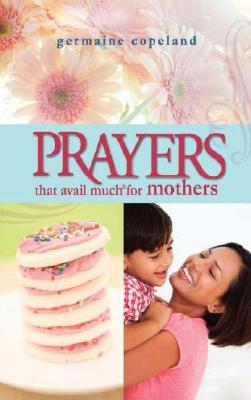 Prayers That Avail Much For Mothers (Prayers That Avail Much Series)