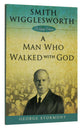 Smith Wigglesworth: A Man Who Walked With God
