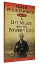 Smith Wigglesworth: A Life Ablaze With the Power of God