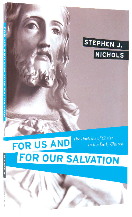 For Us and For Our Salvation: The Doctrine of Christ in the Early Church