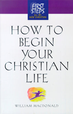 How to Begin Your Christian Life (First Steps Series)