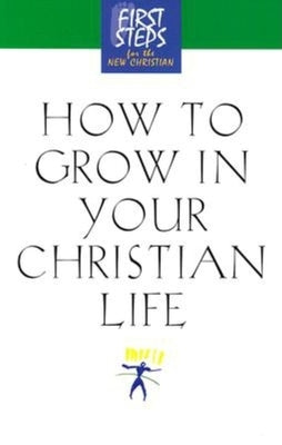 How to Grow in Your Christian Life (First Steps Series)
