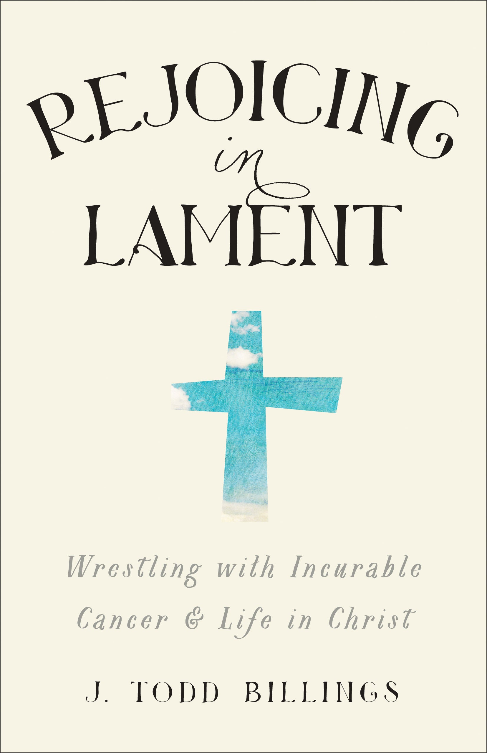 Rejoicing in Lament: Wrestling With Incurable Cancer and Life in Christ