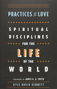 Practices of Love: Spiritual Disciplines For the Life of the World