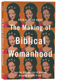 The Making of Biblical Womanhood: How the Subjugation of Women Became Gospel Truth
