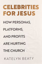 Celebrities For Jesus: How Personas, Platforms, and Profits Are Hurting the Church