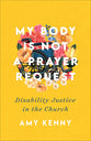 My Body is Not a Prayer Request: Disability Justice in the Church