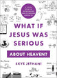 What If Jesus Was Serious About Heaven?: A Visual Guide to Experiencing God's Kingdom Among Us
