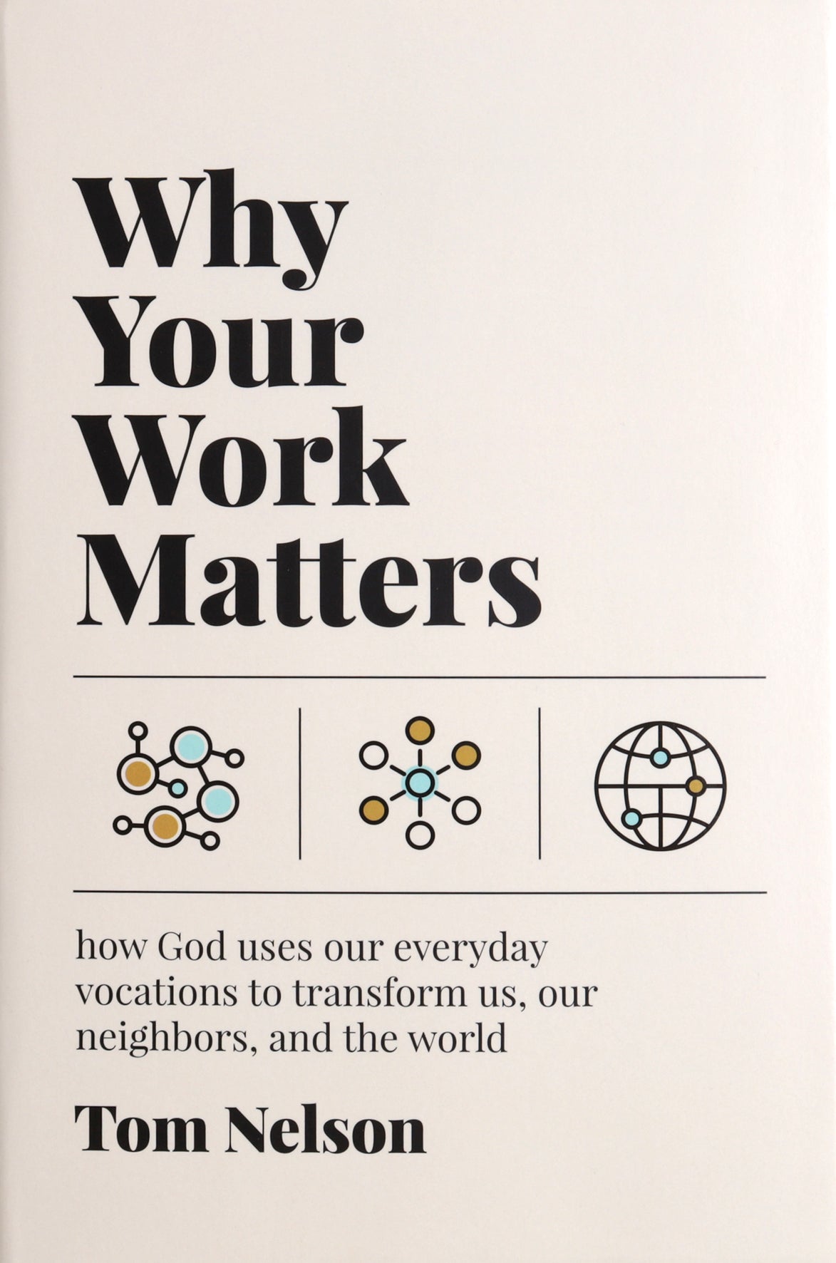 Why Your Work Matters: How God Uses Our Everyday Vocations to Transform Us, Our Neighbors, and the World