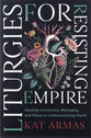 Liturgies for Resisting Empire: Seeking Community, Belonging, and Peace in a Dehumanizing World