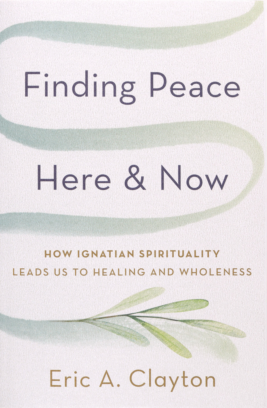 Finding Peace Here and Now: How Ignatian Spirituality Leads Us to Healing and Wholeness