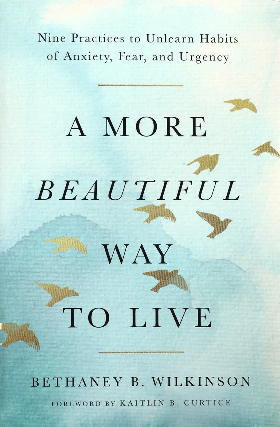 A More Beautiful Way to Live: Nine Practices to Unlearn Habits of Anxiety, Fear, and Urgency