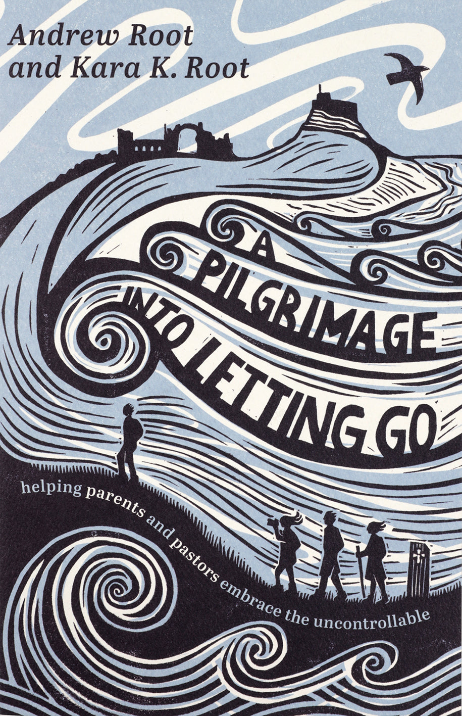 A Pilgrimage Into Letting Go: Helping Parents and Pastors Embrace the Uncontrollable