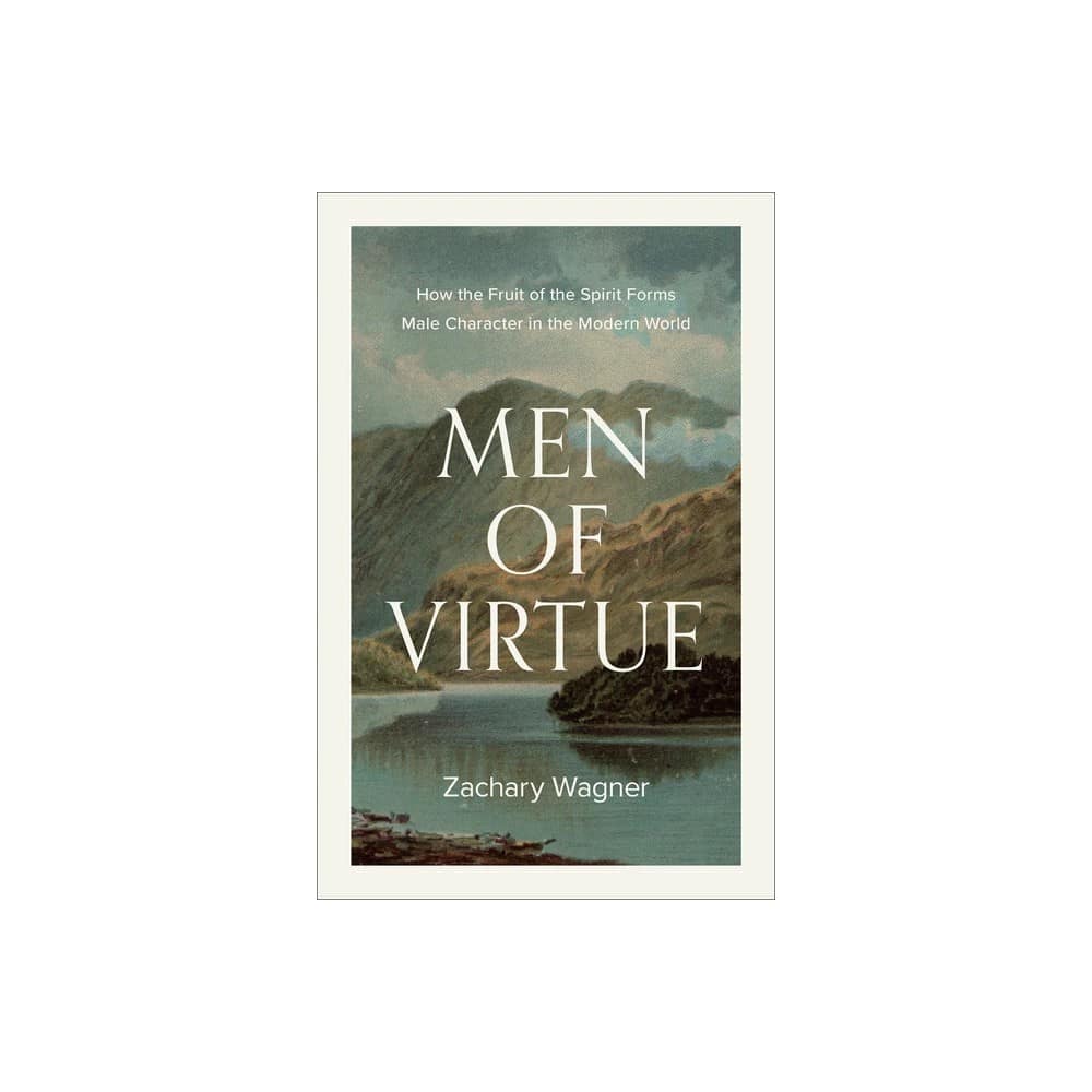 Men of Virtue: How the Fruit of the Spirit Forms Male Character in the Modern World