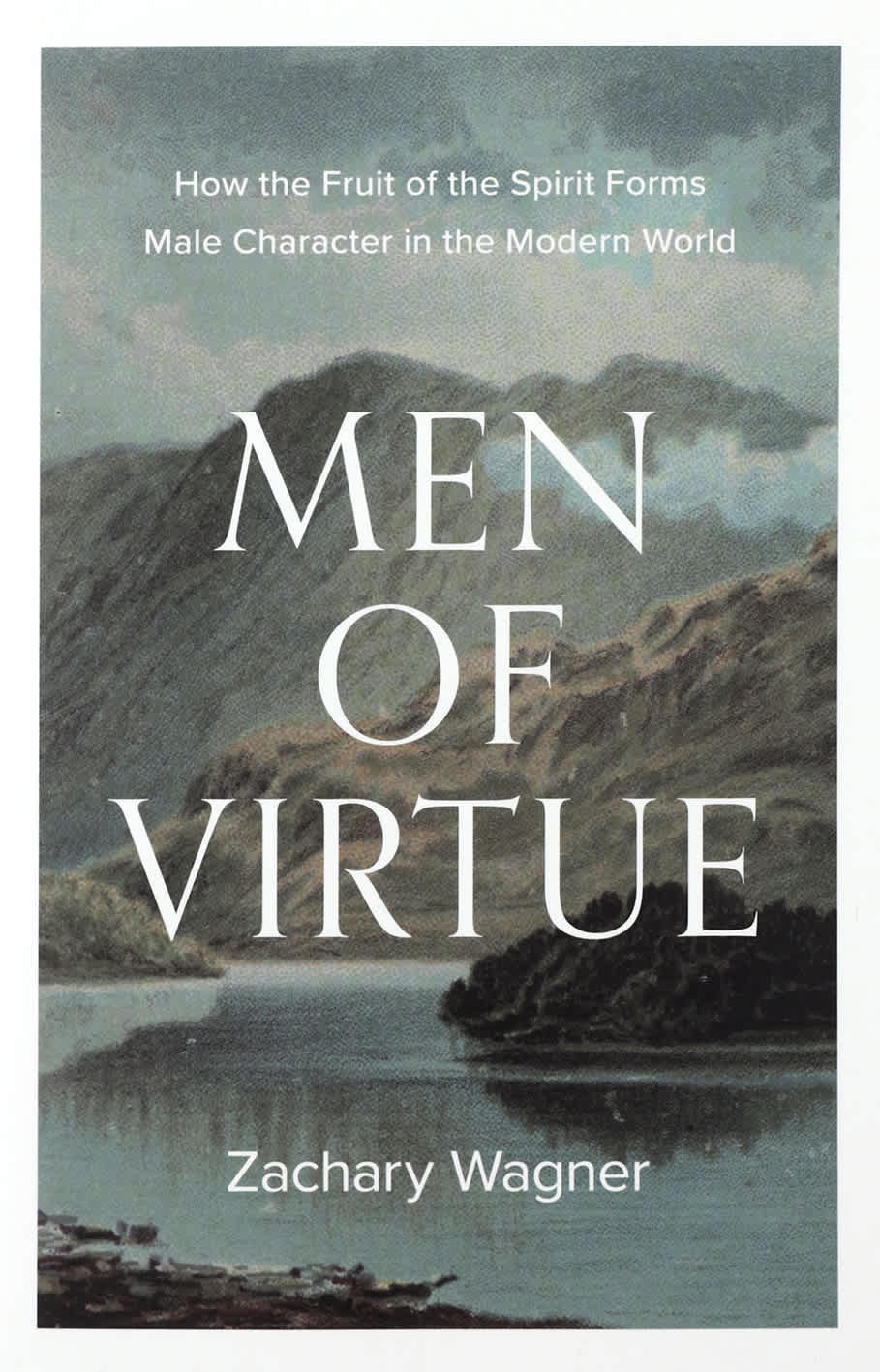 Men of Virtue: How the Fruit of the Spirit Forms Male Character in the Modern World