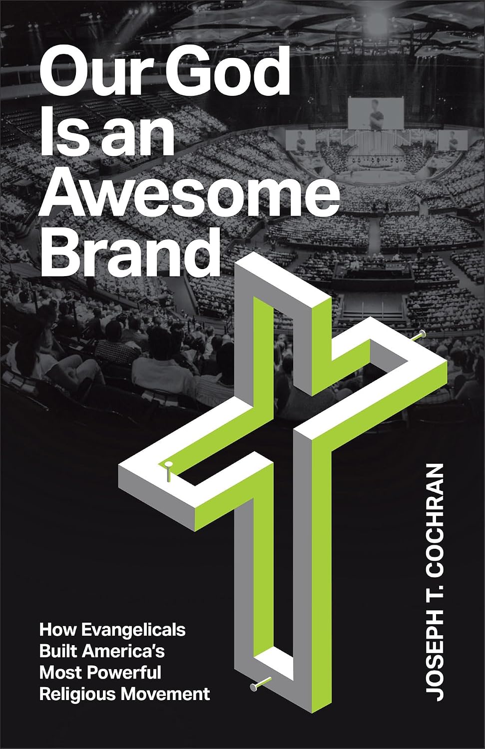 Our God Is an Awesome Brand: How Evangelicals Built America's Most Powerful Religious Movement