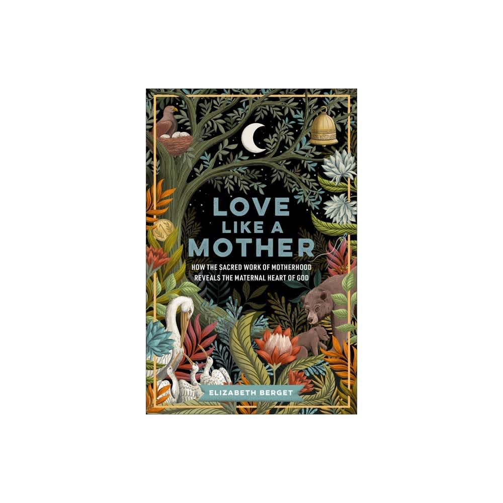 Love like a Mother: How the Sacred Work of Motherhood Reveals the Maternal Heart of God