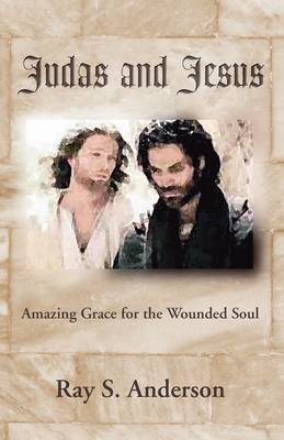 Judas and Jesus: Amazing Grace For the Wounded Soul