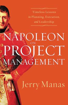 Napoleon on Project Management: Timeless Lessons in Planning, Execution and Leadership