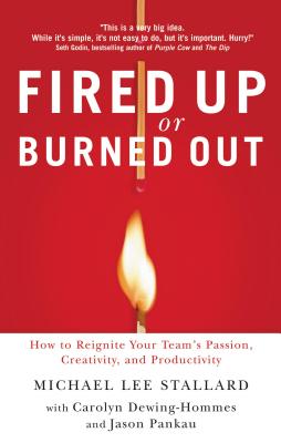 Fired Up Or Burned Out: How to Reignite Your Team's Passion, Creativity and Productivity