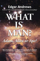 What is Man?: Adam, Alien Or Ape?