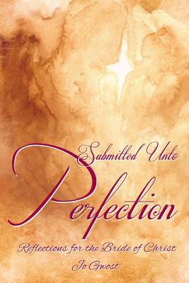 Submitted Unto Perfection: Reflections For the Bride of Christ