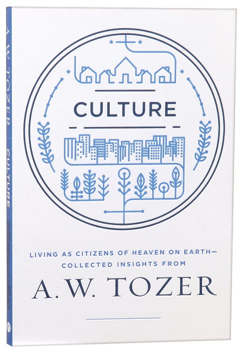 Culture: Living as Citizens of Heaven on Earth - Collected Insights From Aw Tozer (A W Tozer Collected Insights Series)