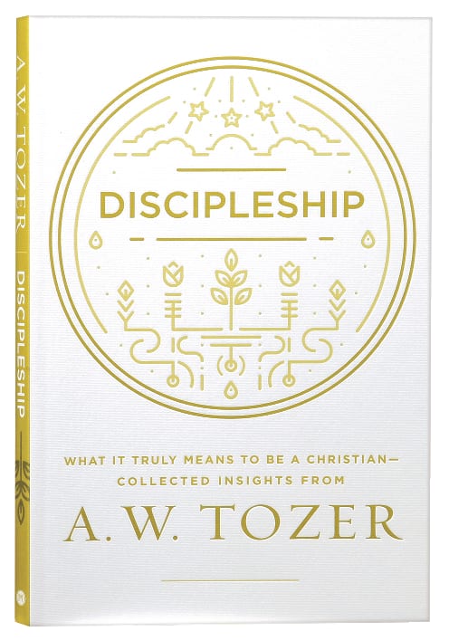 Discipleship: What It Truly Means to Be a Christian - Collected Insights From A. W. Tozer (A W Tozer Collected Insights Series)