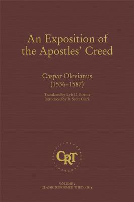An Exposition of the Apostles Creed - Casper Olevianus (1536-1587) (#02 in Classic Reformed Theology Series)