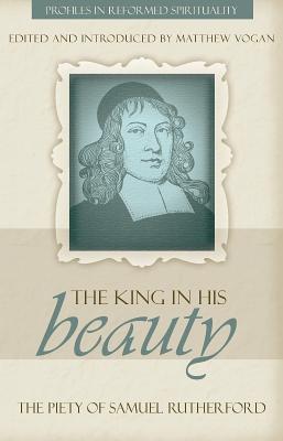 King in His Beauty, The; Piety of Sammuel Rutherford, the (Profiles In Reformed Spirituality Series)