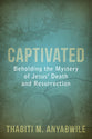 Captivated - Beholding the Mystery of Jesus' Death and Resurrection