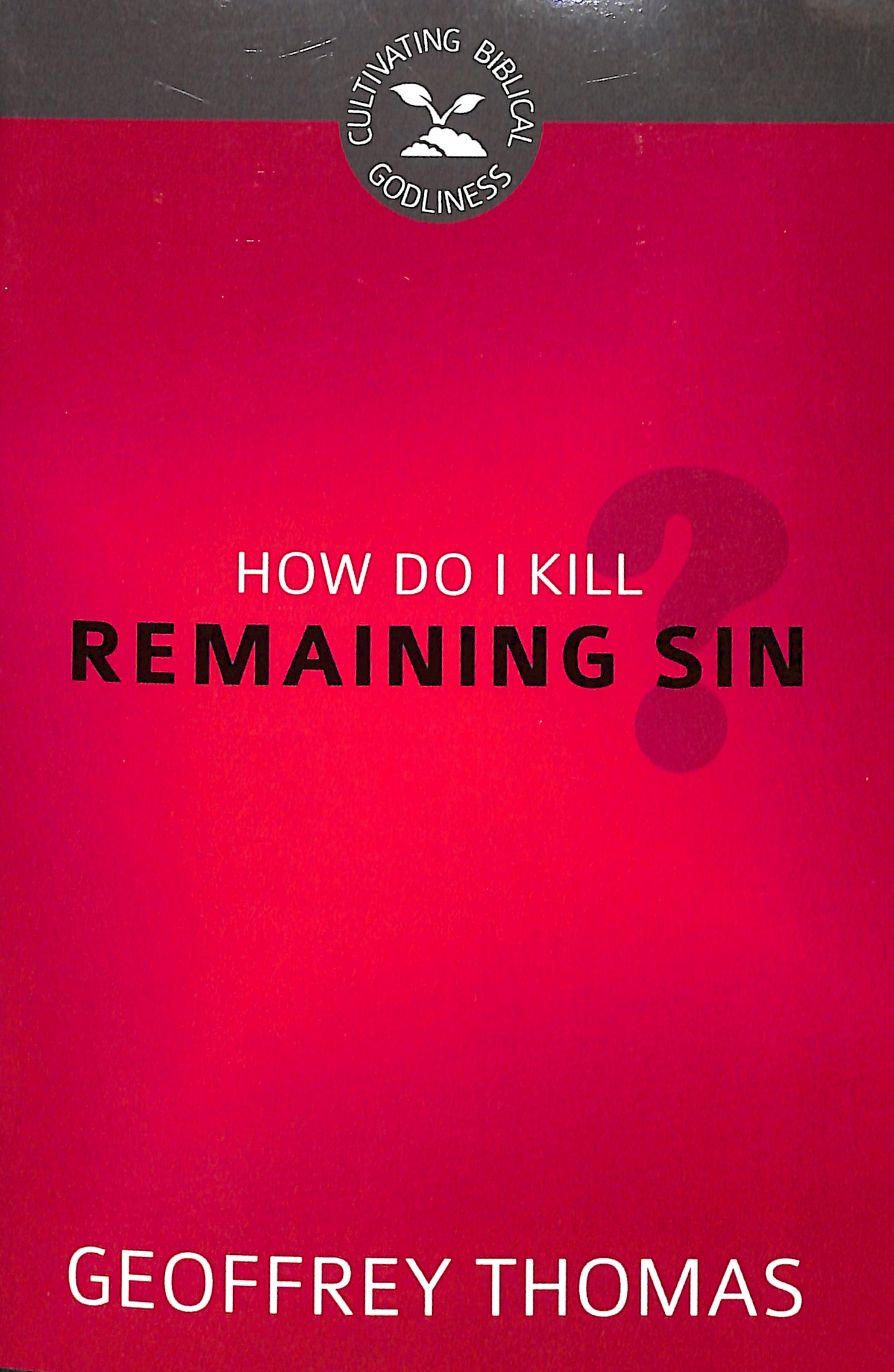 How Do I Kill Remaining Sin? (#01 in Cultivating Biblical Godliness Series)