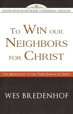 To Win Our Neighbors For Christ: The Missiology of the Three Forms of Unity