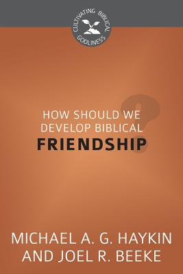 How Should We Develop Biblical Friendship? (Cultivating Biblical Godliness Series)