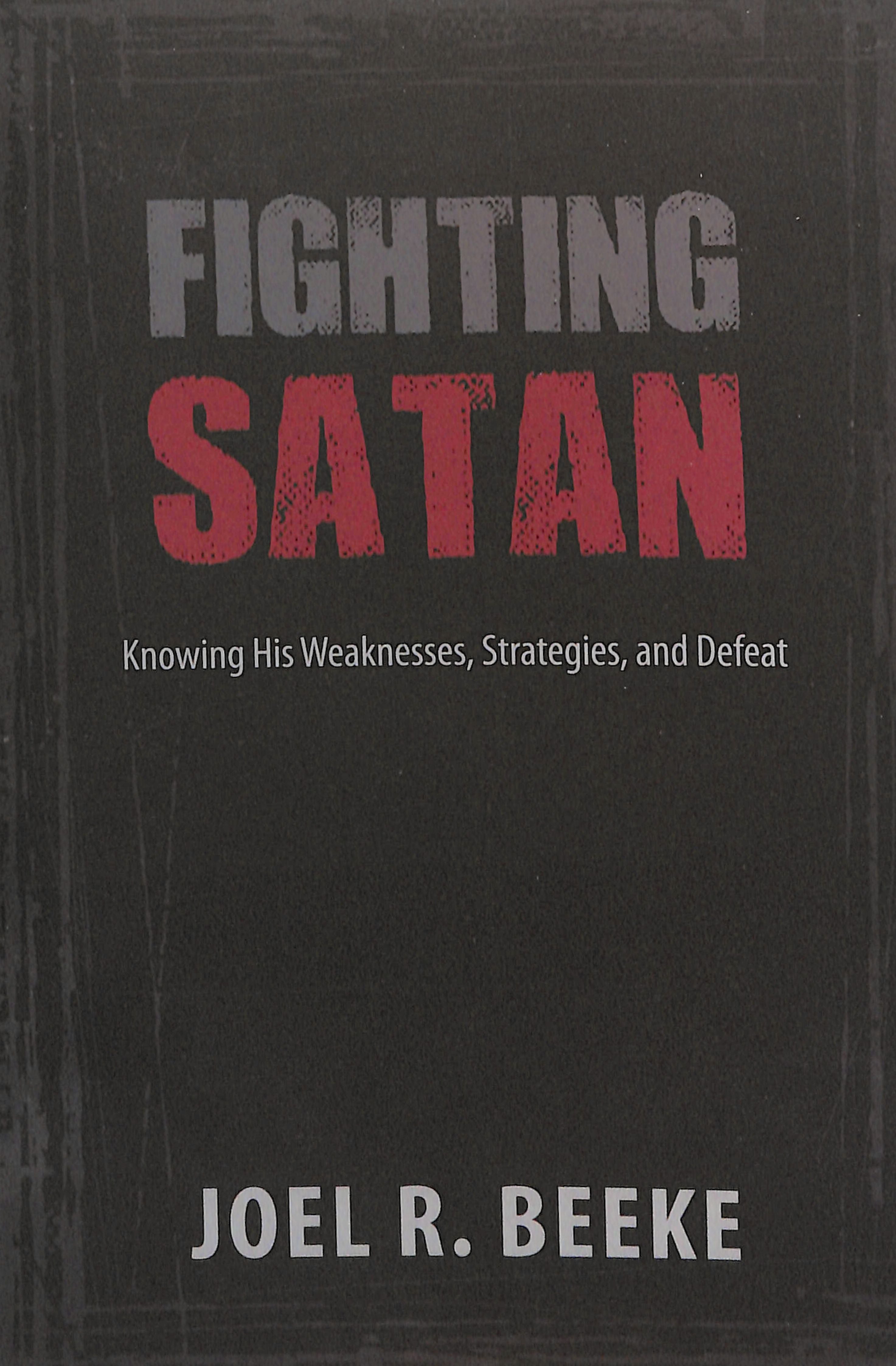 Fighting Satan: Knowing His Weaknesses, Strategies, and Defeat