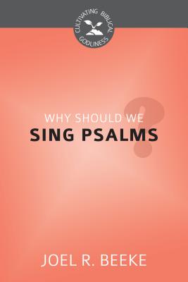 Why Should We Sing Psalms? (Cultivating Biblical Godliness Series)