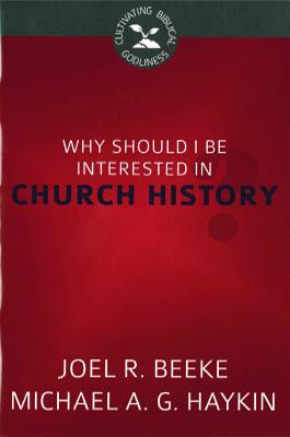Why Should I Be Interested in Church History? (Cultivating Biblical Godliness Series)