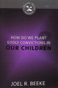 How Do We Plant Godly Convictions in Our Children? (Cultivating Biblical Godliness Series)