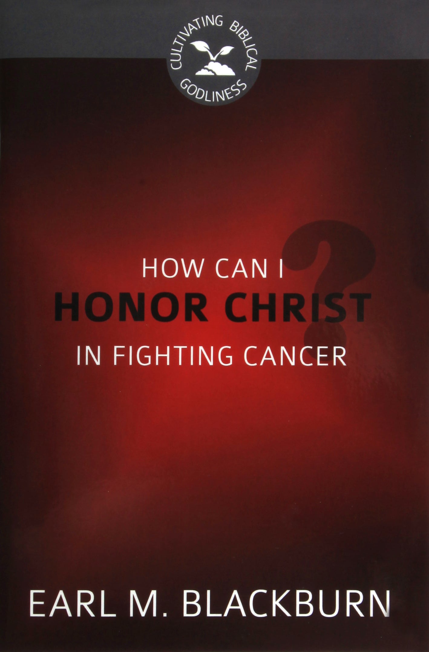 How Can I Honor Christ in Fighting Cancer? (Cultivating Biblical Godliness Series)