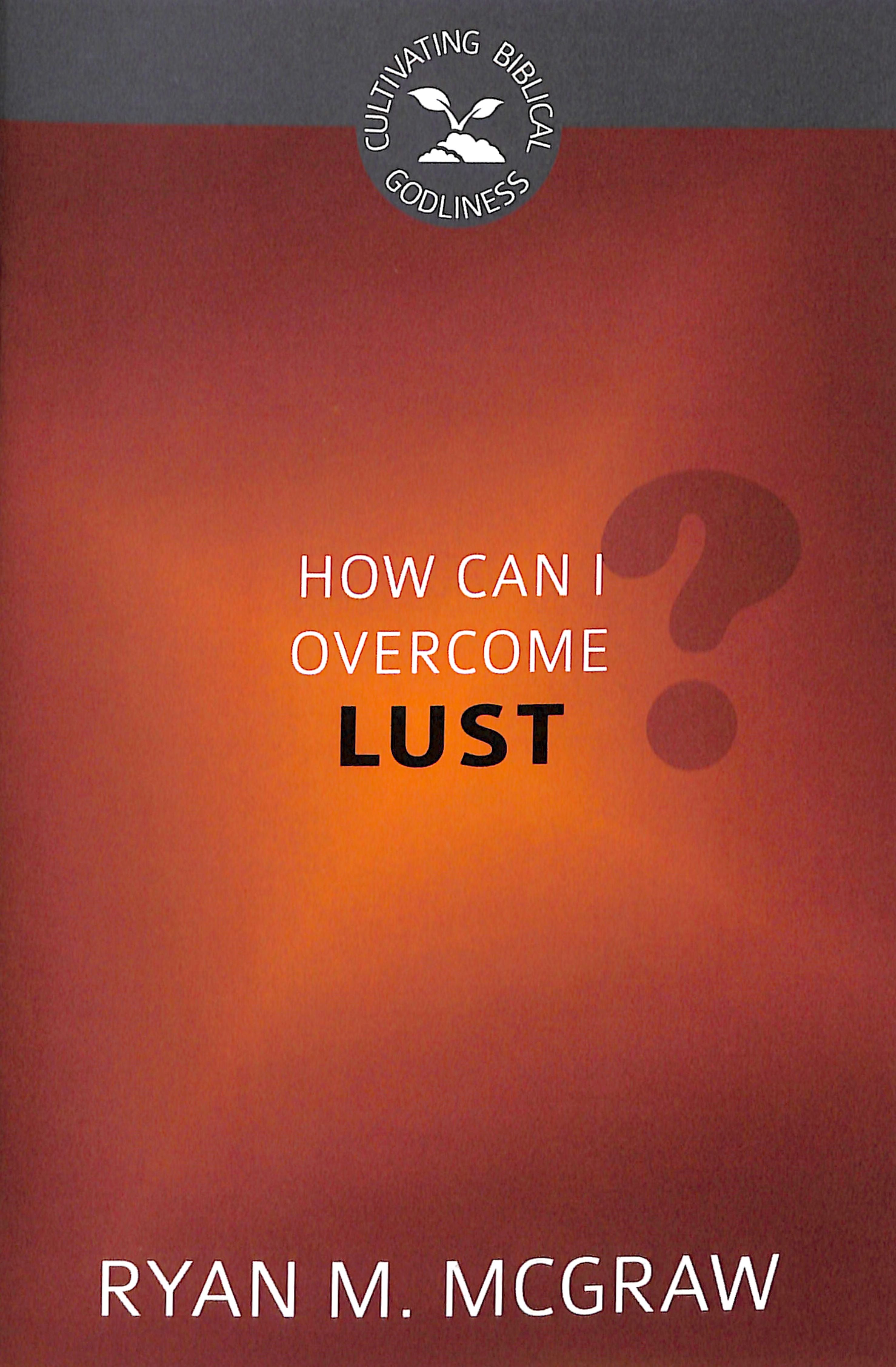 How Can I Overcome Lust? (Cultivating Biblical Godliness Series)