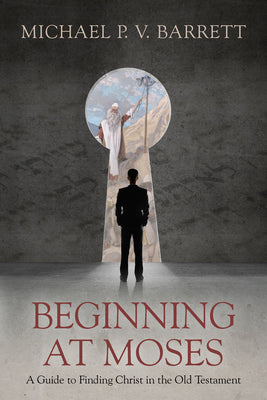 Beginning At Moses: A Guide to Finding Christ in the Old Testament