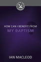 How Can I Benefit From My Baptism? (Cultivating Biblical Godliness Series)