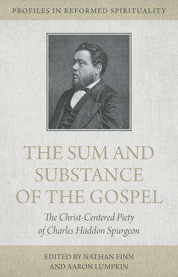 The Sum and Substance of the Gospel: The Christ Centered Piety of Charles Haddon Spurgeon