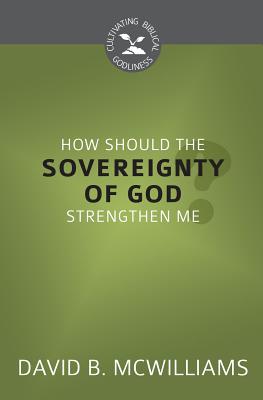 How Should the Sovereignty of God Strengthen Me? (Cultivating Biblical Godliness Series)
