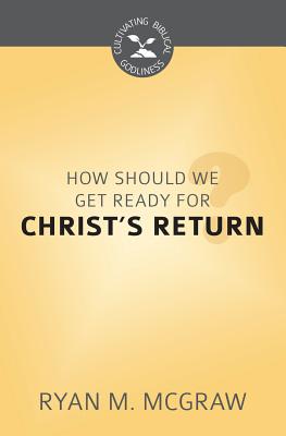 How Should We Get Ready For Christ's Return? (Cultivating Biblical Godliness Series)